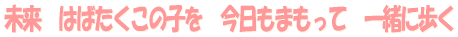 未来　はばたくこの子を　今日もまもって　一緒に歩く